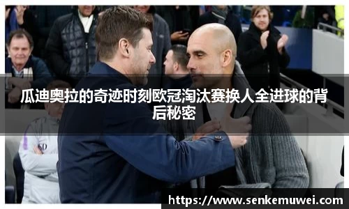 伟德瓜迪奥拉的奇迹时刻欧冠淘汰赛换人全进球的背后秘密