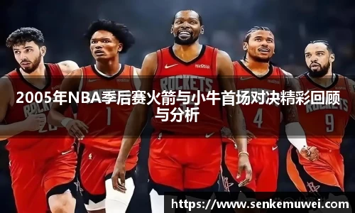 伟德2005年NBA季后赛火箭与小牛首场对决精彩回顾与分析