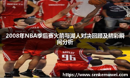 伟德2008年NBA季后赛火箭与湖人对决回顾及精彩瞬间分析